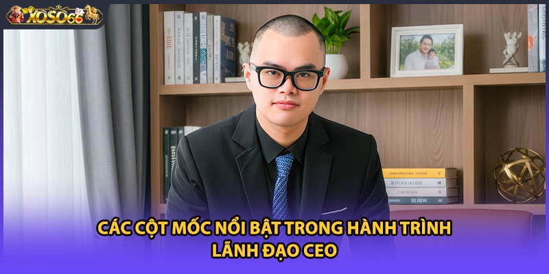 Các cột mốc nổi bật trong hành trình lãnh đạo CEO