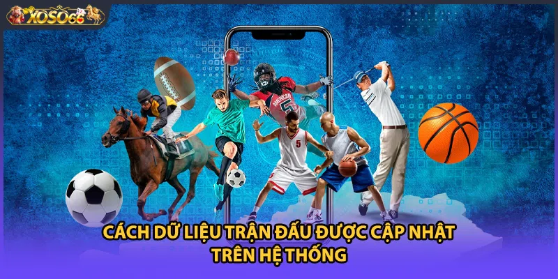 Cách dữ liệu trận đấu được cập nhật trên hệ thống