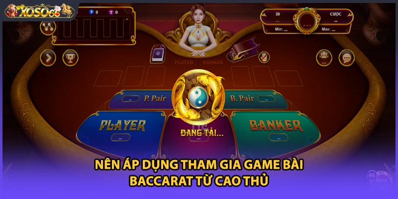 Nên áp dụng tham gia game bài Baccarat từ cao thủ