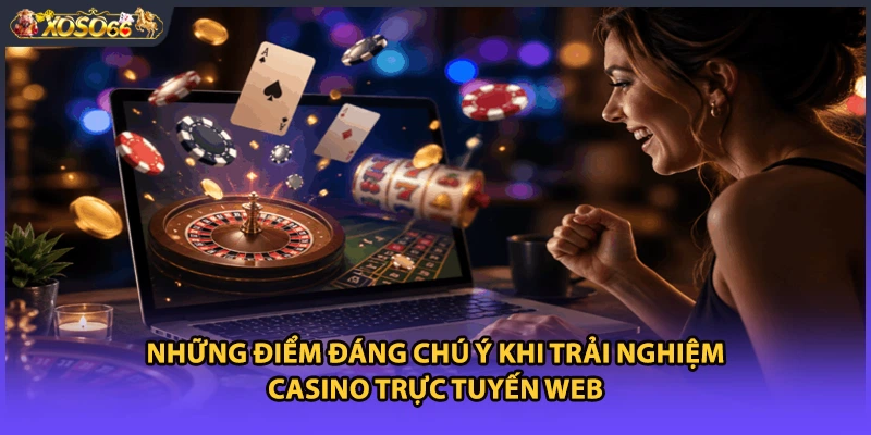 Những điểm đáng chú ý khi trải nghiệm casino trực tuyến web