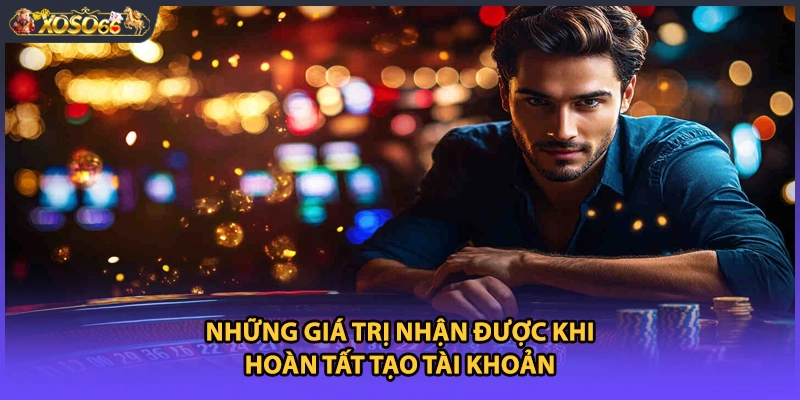 Những giá trị nhận được khi hoàn tất tạo tài khoản