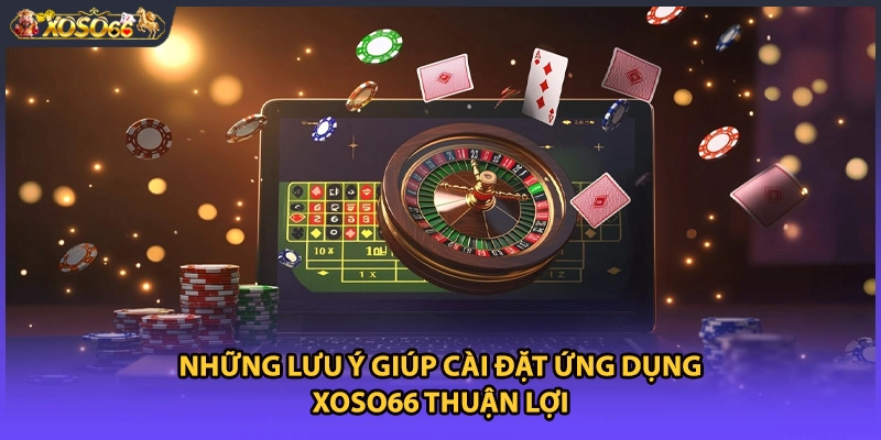 Những lưu ý giúp cài đặt ứng dụng xoso66 thuận lợi