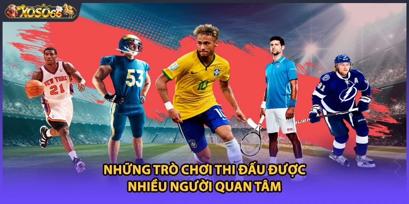 Những trò chơi thi đấu được nhiều người quan tâm