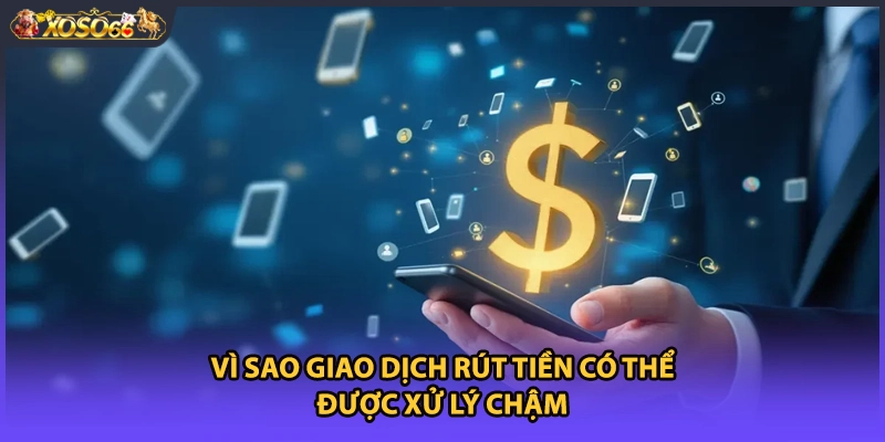 Vì sao giao dịch rút tiền có thể được xử lý chậm