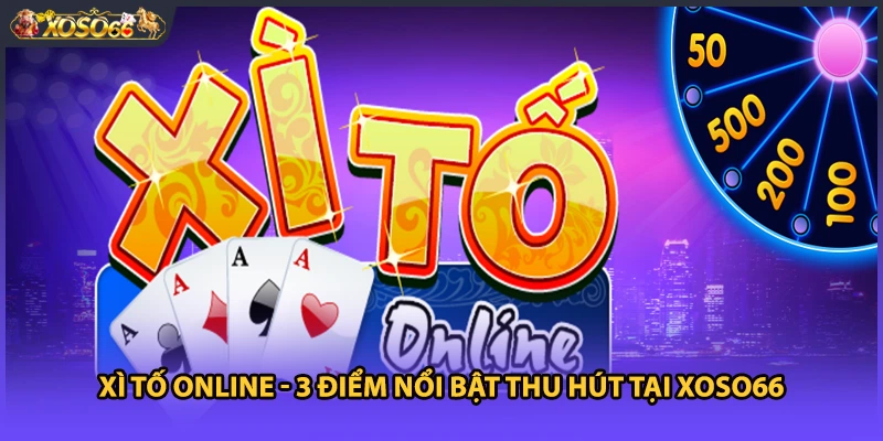 Xì Tố Online - 3 Điểm Nổi Bật Thu Hút Tại Xoso66