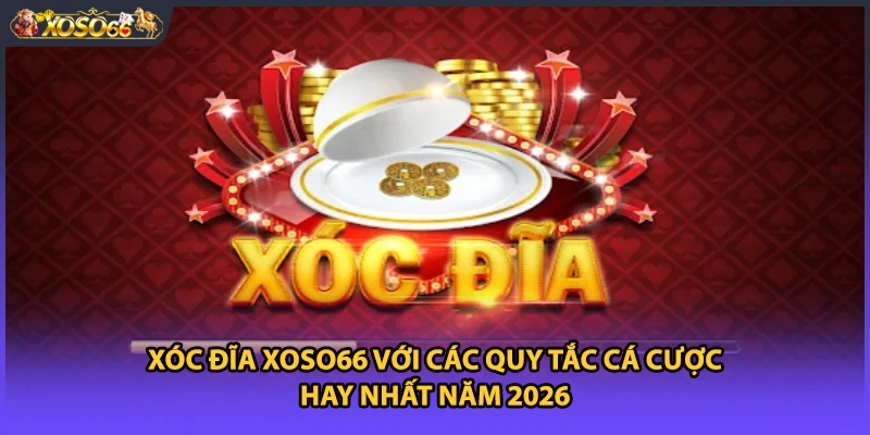 Xóc Đĩa Xoso66 Với Các Quy Tắc Cá Cược Hay Nhất Năm 2026